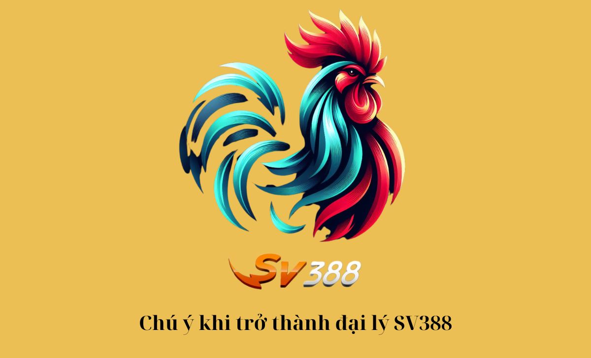 Chú ý khi trở thành đại lý SV388